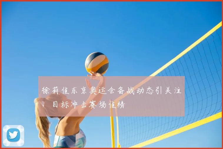 徐莉佳东京奥运会备战动态引关注,目标冲击赛场佳绩