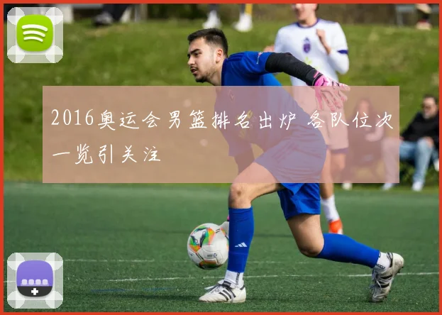 2016奥运会男篮排名出炉 各队位次一览引关注