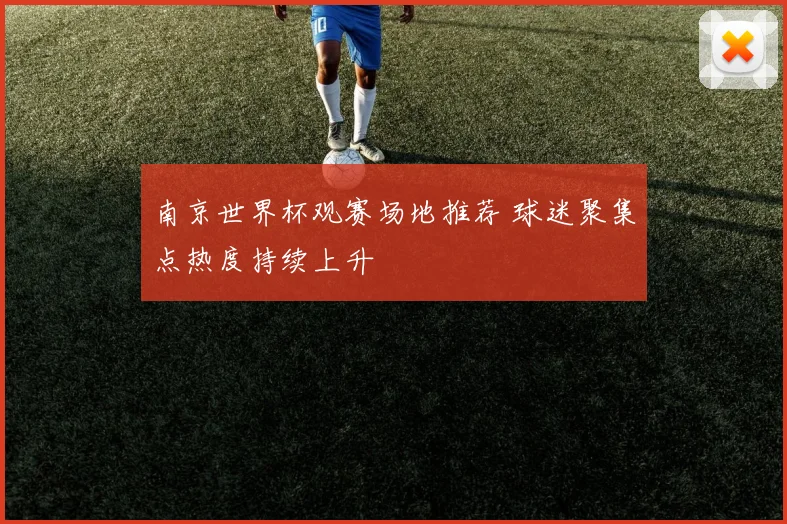 南京世界杯观赛场地推荐 球迷聚集点热度持续上升