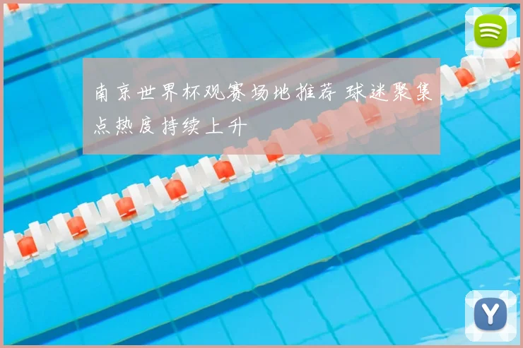 南京世界杯观赛场地推荐 球迷聚集点热度持续上升