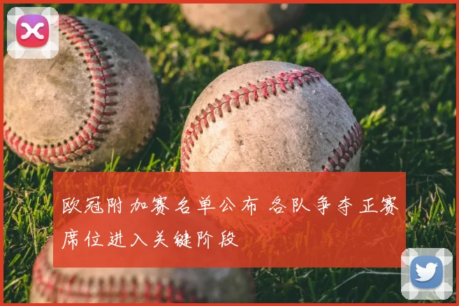 欧冠附加赛名单公布 各队争夺正赛席位进入关键阶段