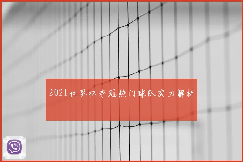 2021世界杯夺冠热门球队实力解析