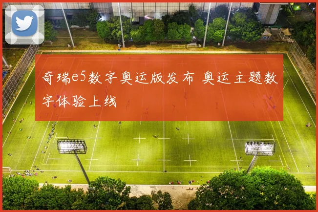 奇瑞e5数字奥运版发布 奥运主题数字体验上线