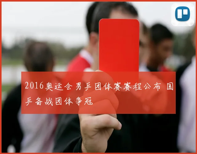 2016奥运会男乒团体赛赛程公布 国乒备战团体争冠