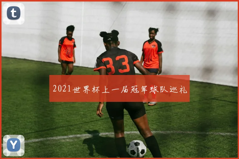 2021世界杯上一届冠军球队巡礼