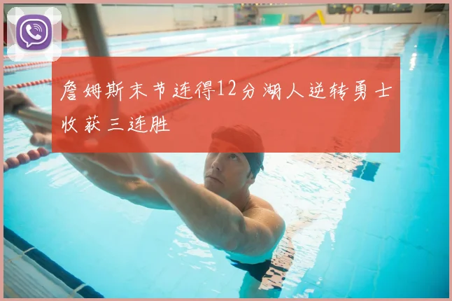 詹姆斯末节连得12分湖人逆转勇士收获三连胜