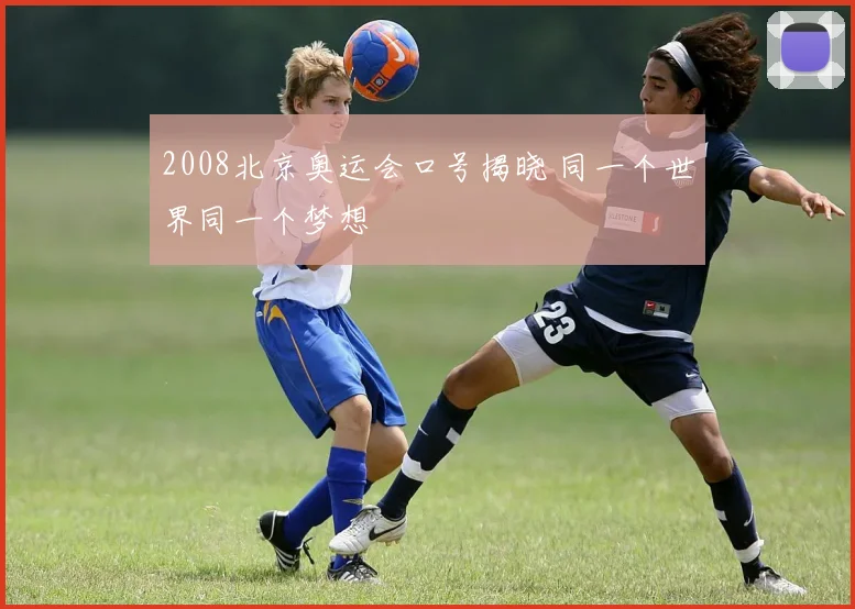 2008北京奥运会口号揭晓 同一个世界同一个梦想
